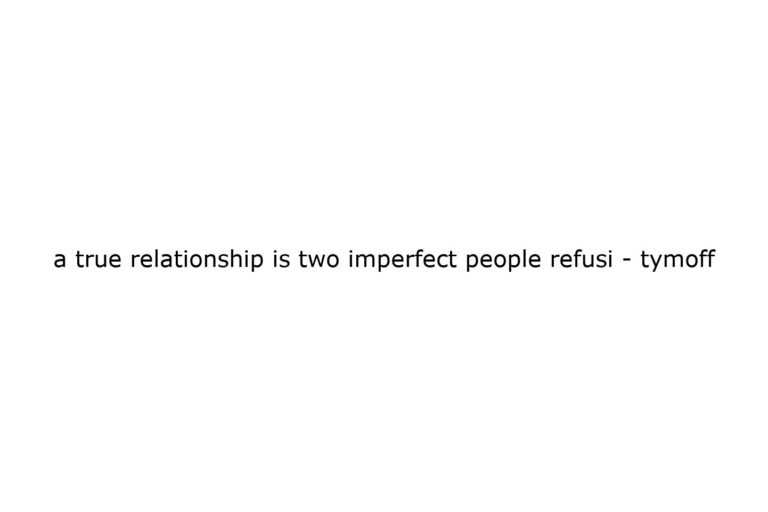 a-true-relationship-is-two-imperfect-people-refusi-tymoff